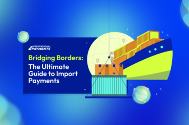 Bridging Borders: The Ultimate Guide to Import Payments